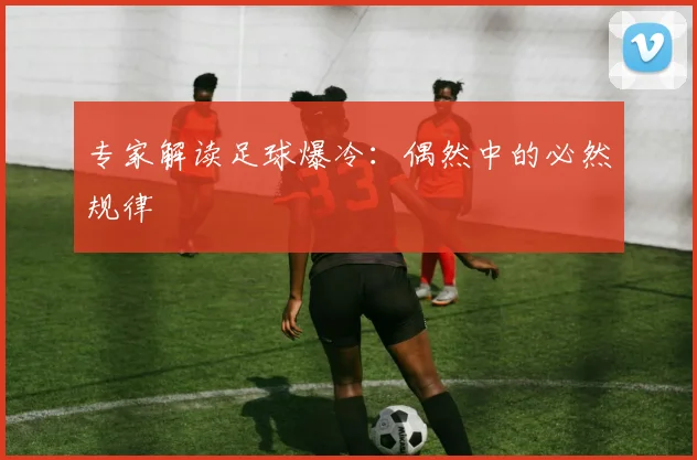 专家解读足球爆冷:偶然中的必然规律