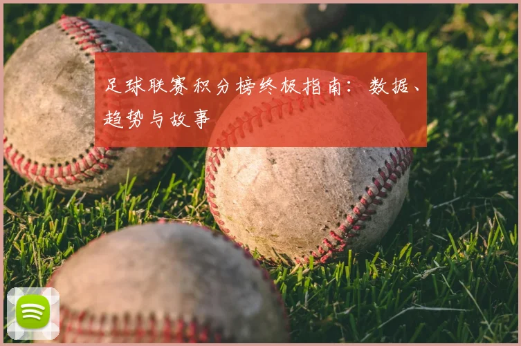 足球联赛积分榜终极指南:数据、趋势与故事