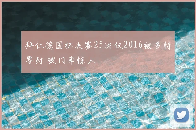 拜仁德国杯决赛25次仅2016被多特零封 破门率惊人