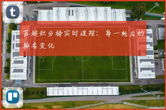 苏超积分榜实时追踪:每一轮后的排名变化