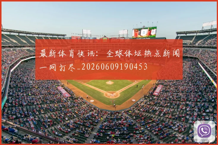 最新体育快讯:全球体坛热点新闻一网打尽_20260609190453