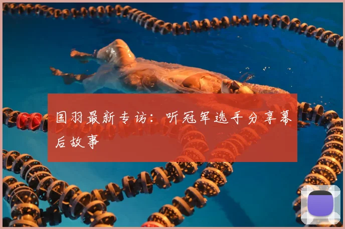 国羽最新专访：听冠军选手分享幕后故事