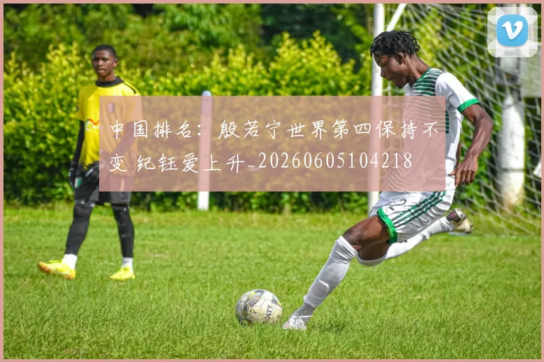 中国排名:殷若宁世界第四保持不变 纪钰爱上升_20260605104218