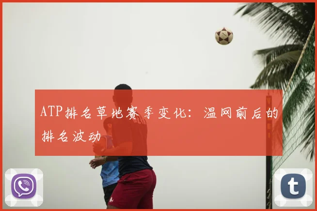 ATP排名草地赛季变化：温网前后的排名波动