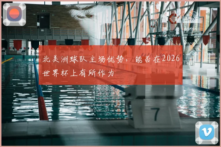 北美洲球队主场优势,能否在2026世界杯上有所作为