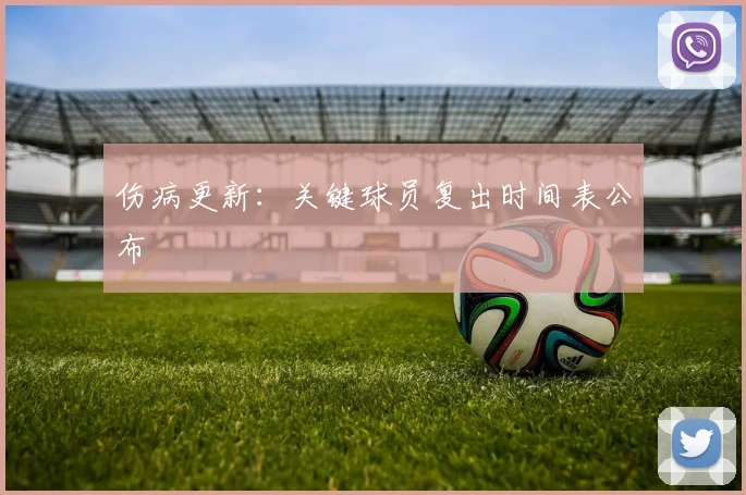 伤病更新：关键球员复出时间表公布