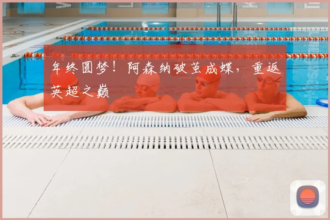 年终圆梦!阿森纳破茧成蝶,重返英超之巅