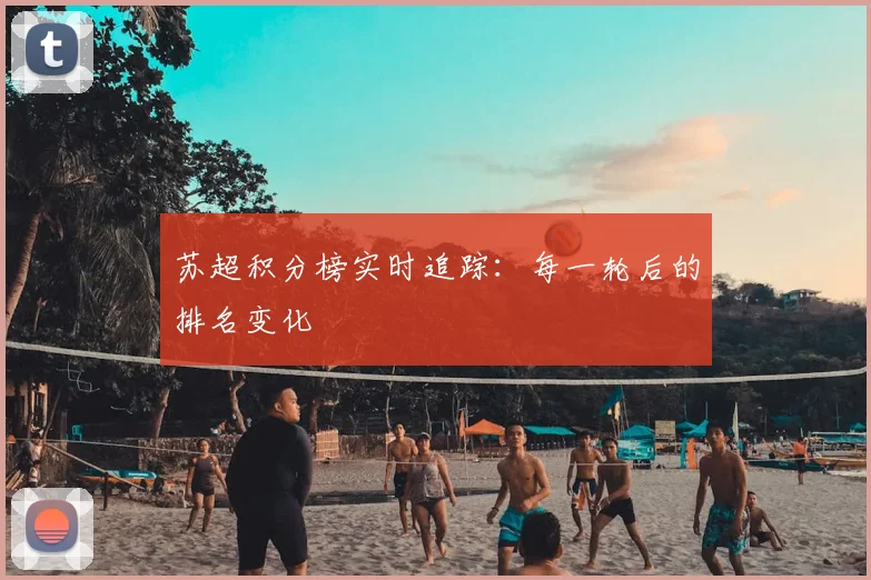 苏超积分榜实时追踪:每一轮后的排名变化