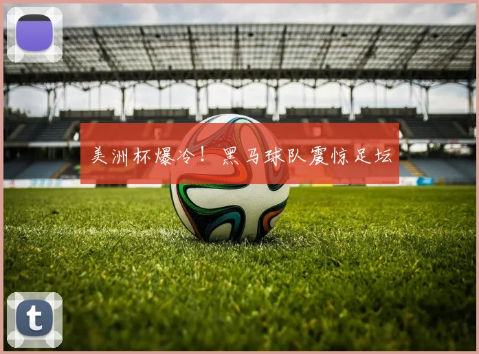 美洲杯爆冷！黑马球队震惊足坛