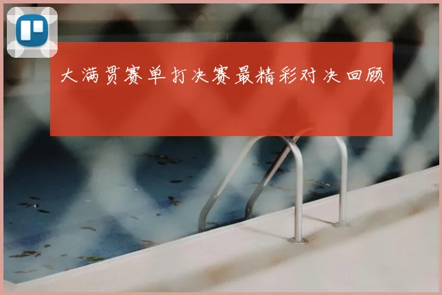 大满贯赛单打决赛最精彩对决回顾