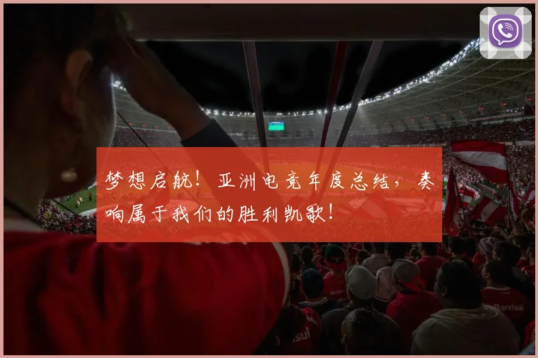 梦想启航!亚洲电竞年度总结,奏响属于我们的胜利凯歌!