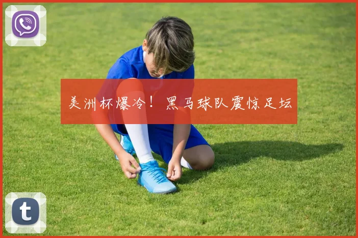 美洲杯爆冷！黑马球队震惊足坛