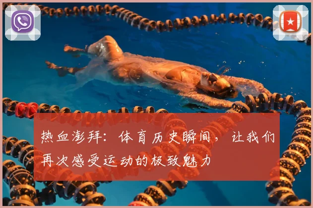 热血澎拜:体育历史瞬间,让我们再次感受运动的极致魅力