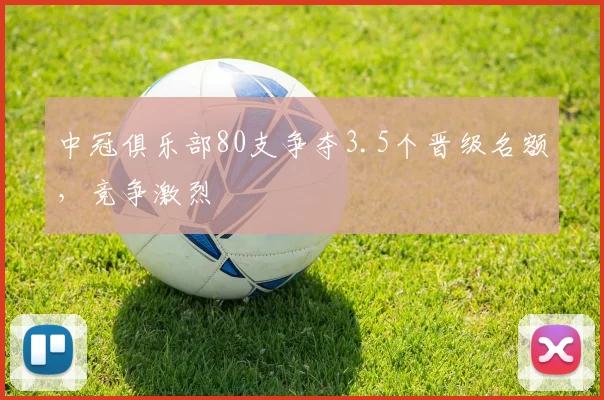 中冠俱乐部80支争夺3.5个晋级名额,竞争激烈