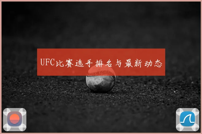 UFC比赛选手排名与最新动态