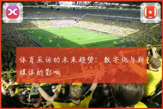 体育采访的未来趋势:数字化与新媒体的影响