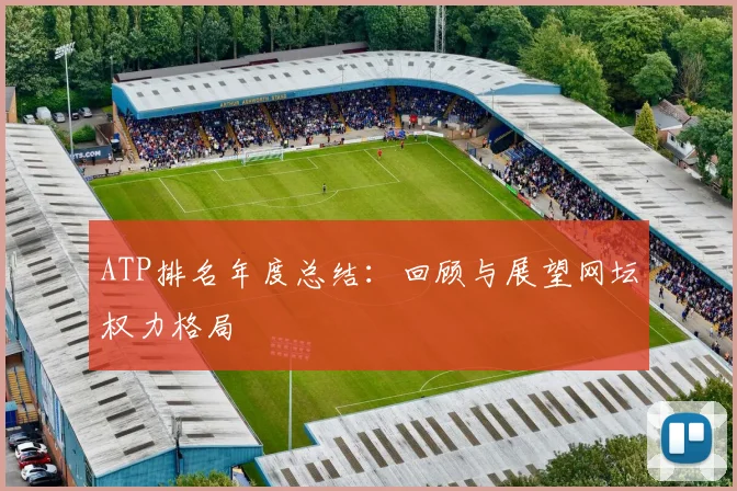 ATP排名年度总结:回顾与展望网坛权力格局