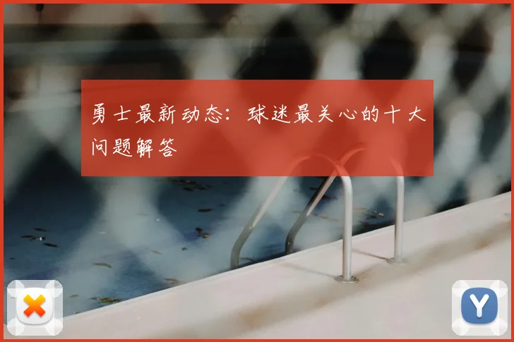 勇士最新动态:球迷最关心的十大问题解答