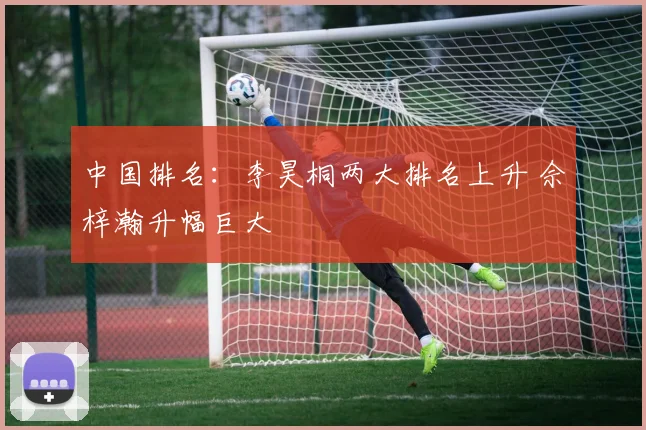 中国排名:李昊桐两大排名上升 佘梓瀚升幅巨大