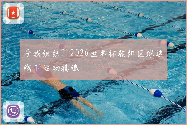 寻找组织?2026世界杯朝阳区球迷线下活动精选